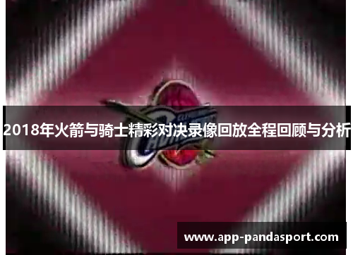 2018年火箭与骑士精彩对决录像回放全程回顾与分析