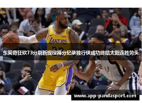 东契奇狂砍73分刷新现役得分纪录独行侠成功终结太阳连胜势头